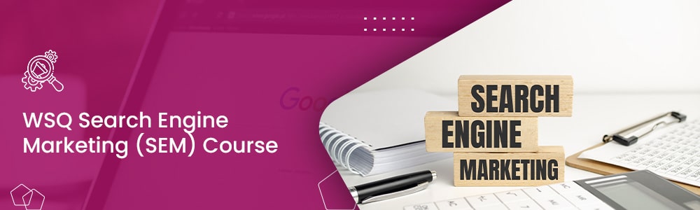 WSQ Search Engine Marketing (SEM) Course in Singapore