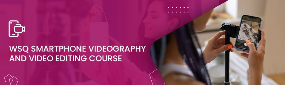 Learn WSQ Smartphone Videography and Video Editing Course in Singapore