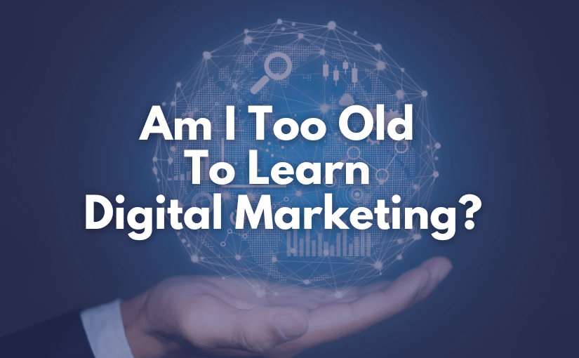 Am I Too Old to Learn Digital Marketing? Why Age Is Not a Barrier in the Digital Era Singapore